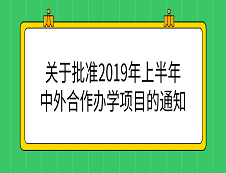 教育部：《教育部關(guān)于批準2019年上半年中外合作辦學項目的通知》