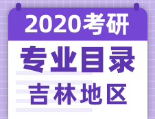 【研線網(wǎng)匯總】吉林地區(qū)各大院校2020年碩士研究生招生專(zhuān)業(yè)目錄