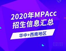 2020年全國會計碩士（MPAcc）招生信息連載之華中、西南地區