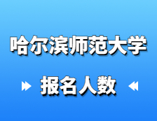 2021考研報名人數(shù)：哈爾濱師范大學(xué)碩士研究生招生考試報考人數(shù)創(chuàng)歷史新高，較去年增幅27%！