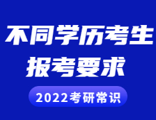 2022考研常識：不同學歷的考生考研報考需慎重，這些要求和條件你滿足了嗎？