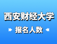 2021考研報名人數：西安財經大學2021年碩士研究生報考人數再創新高，較去年增長12.4%！