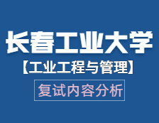 2021工程管理碩士復試：長春工業(yè)大學工業(yè)工程與管理復試科目、復試內(nèi)容、復試差額比等復試相關(guān)內(nèi)容分析