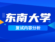 2021考研復試：東南大學復試時間、復試費用、復試差額比等復試相關內容分析