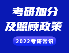 2022考研常識：考研加分及照顧政策你了解多少？