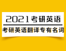 2021考研英語(yǔ)：考研英語(yǔ)翻譯專有名詞（4）