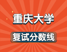 2021考研34所自主劃線院校分數線：重慶大學復試分數線_復試時間_國家線公布??！