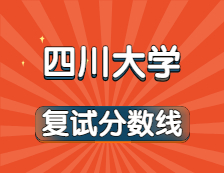 2021考研34所自主劃線院校考研分數線：四川大學復試分數線_復試時間_國家線公布??！